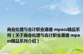 商业伦理与会计职业道德 mpacc精品系列（关于商业伦理与会计职业道德 mpacc精品系列介绍）