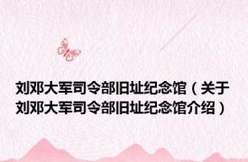 刘邓大军司令部旧址纪念馆（关于刘邓大军司令部旧址纪念馆介绍）