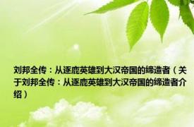 刘邦全传：从逐鹿英雄到大汉帝国的缔造者（关于刘邦全传：从逐鹿英雄到大汉帝国的缔造者介绍）