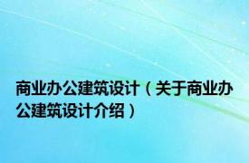 商业办公建筑设计（关于商业办公建筑设计介绍）