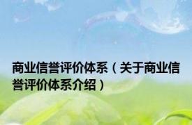 商业信誉评价体系（关于商业信誉评价体系介绍）