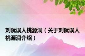 刘阮误人桃源洞（关于刘阮误人桃源洞介绍）