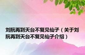 刘阮再到天台不复见仙子（关于刘阮再到天台不复见仙子介绍）