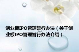 创业板IPO管理暂行办法（关于创业板IPO管理暂行办法介绍）