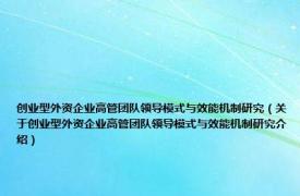 创业型外资企业高管团队领导模式与效能机制研究（关于创业型外资企业高管团队领导模式与效能机制研究介绍）