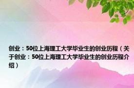 创业：50位上海理工大学毕业生的创业历程（关于创业：50位上海理工大学毕业生的创业历程介绍）