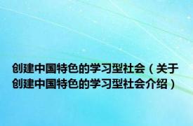 创建中国特色的学习型社会（关于创建中国特色的学习型社会介绍）