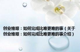 创业维艰：如何完成比难更难的事（关于创业维艰：如何完成比难更难的事介绍）