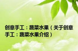 创意手工：蔬菜水果（关于创意手工：蔬菜水果介绍）