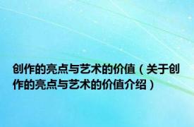 创作的亮点与艺术的价值（关于创作的亮点与艺术的价值介绍）