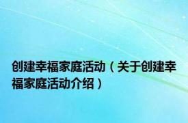 创建幸福家庭活动（关于创建幸福家庭活动介绍）