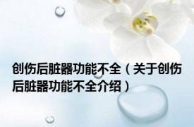 创伤后脏器功能不全（关于创伤后脏器功能不全介绍）