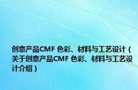 创意产品CMF 色彩、材料与工艺设计（关于创意产品CMF 色彩、材料与工艺设计介绍）