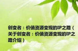 创变者：价值资源变现的IP之路（关于创变者：价值资源变现的IP之路介绍）