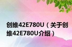 创维42E780U（关于创维42E780U介绍）