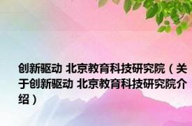 创新驱动 北京教育科技研究院（关于创新驱动 北京教育科技研究院介绍）