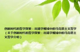 创新时代的哲学探索：出场学视域中的马克思主义哲学（关于创新时代的哲学探索：出场学视域中的马克思主义哲学介绍）