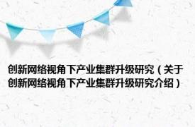 创新网络视角下产业集群升级研究（关于创新网络视角下产业集群升级研究介绍）