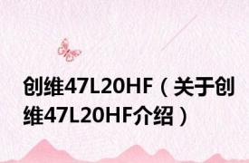 创维47L20HF（关于创维47L20HF介绍）