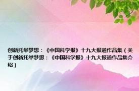 创新托举梦想：《中国科学报》十九大报道作品集（关于创新托举梦想：《中国科学报》十九大报道作品集介绍）