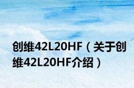 创维42L20HF（关于创维42L20HF介绍）