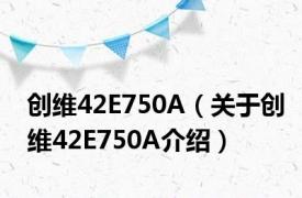 创维42E750A（关于创维42E750A介绍）