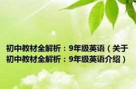 初中教材全解析：9年级英语（关于初中教材全解析：9年级英语介绍）