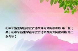 初中毕业生学业考试古诗文课内外阅读训练 第二版（关于初中毕业生学业考试古诗文课内外阅读训练 第二版介绍）