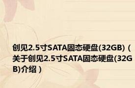 创见2.5寸SATA固态硬盘(32GB)（关于创见2.5寸SATA固态硬盘(32GB)介绍）