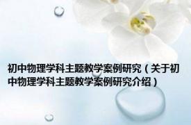 初中物理学科主题教学案例研究（关于初中物理学科主题教学案例研究介绍）