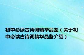 初中必读古诗词精华品鉴（关于初中必读古诗词精华品鉴介绍）