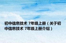 初中信息技术 7年级上册（关于初中信息技术 7年级上册介绍）