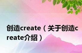 创造create（关于创造create介绍）