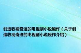 创造收视奇迹的电视剧小说原作（关于创造收视奇迹的电视剧小说原作介绍）