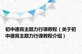 初中德育主题力行课教程（关于初中德育主题力行课教程介绍）