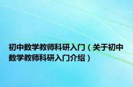 初中数学教师科研入门（关于初中数学教师科研入门介绍）