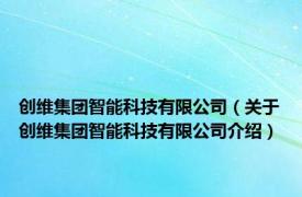 创维集团智能科技有限公司（关于创维集团智能科技有限公司介绍）