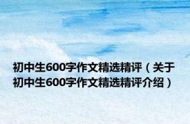 初中生600字作文精选精评（关于初中生600字作文精选精评介绍）