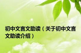 初中文言文助读（关于初中文言文助读介绍）