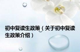 初中复读生政策（关于初中复读生政策介绍）