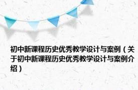 初中新课程历史优秀教学设计与案例（关于初中新课程历史优秀教学设计与案例介绍）