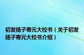 初发扬子寄元大校书（关于初发扬子寄元大校书介绍）