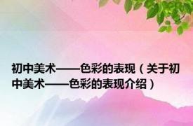 初中美术——色彩的表现（关于初中美术——色彩的表现介绍）