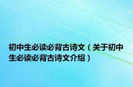 初中生必读必背古诗文（关于初中生必读必背古诗文介绍）