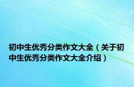 初中生优秀分类作文大全（关于初中生优秀分类作文大全介绍）