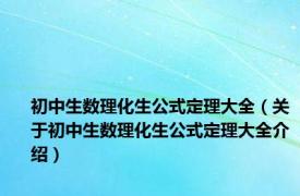 初中生数理化生公式定理大全（关于初中生数理化生公式定理大全介绍）