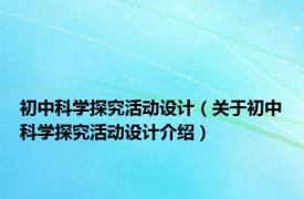 初中科学探究活动设计（关于初中科学探究活动设计介绍）