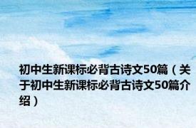 初中生新课标必背古诗文50篇（关于初中生新课标必背古诗文50篇介绍）