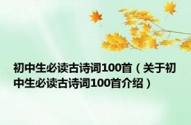 初中生必读古诗词100首（关于初中生必读古诗词100首介绍）