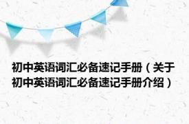 初中英语词汇必备速记手册（关于初中英语词汇必备速记手册介绍）